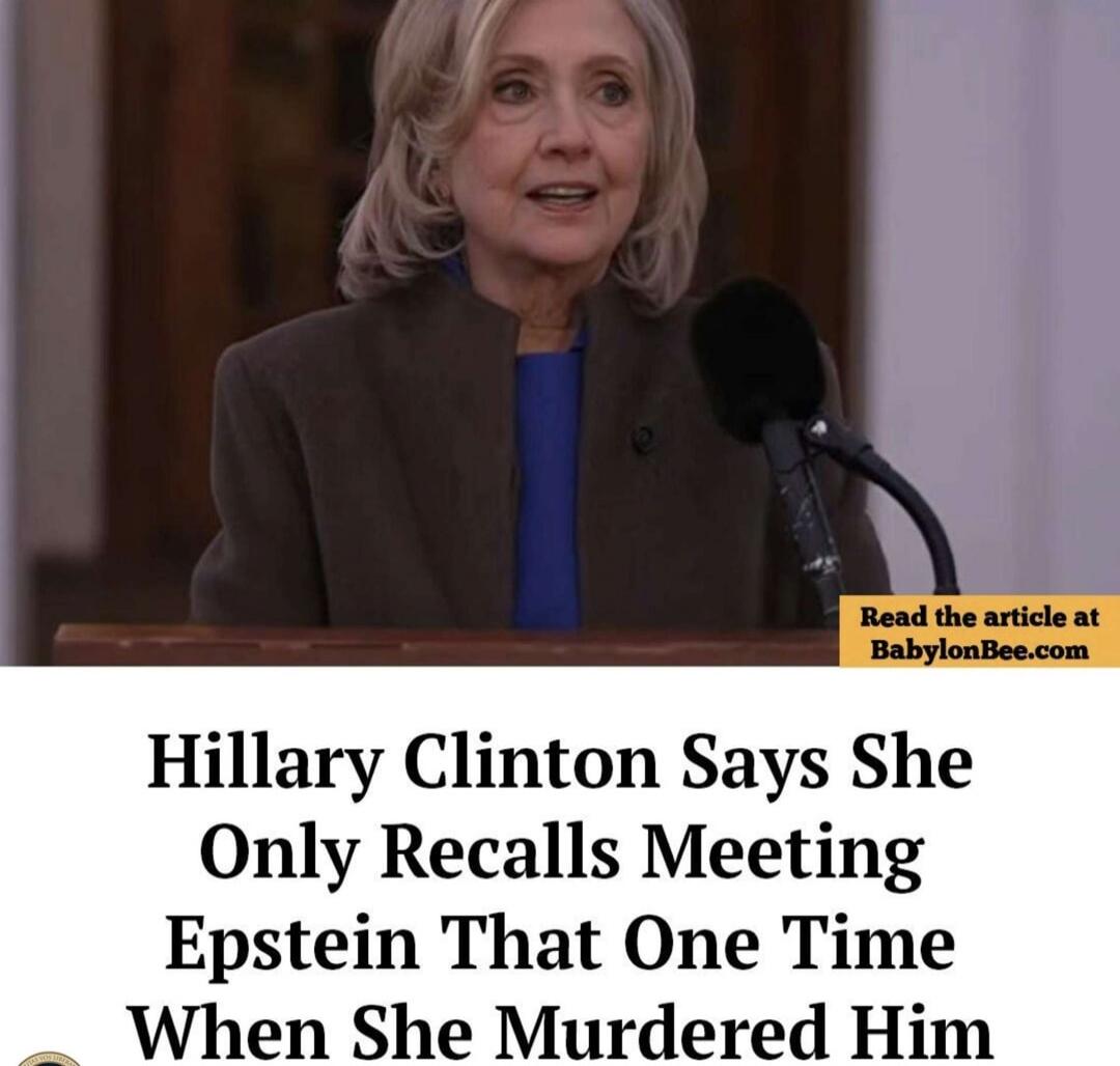 Hillary Clinton Says She Only Recalls Meeting Epstein That One Time When She Murdered Him Read the article at BabylonBee.com