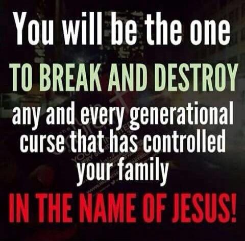 You will be the one TO BREAK AND DESTROY any and every generational curse that has controlled your family IN THE NAME OF JESUS!