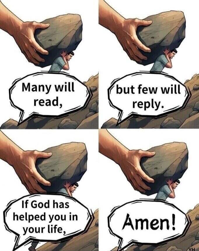 Many will read, but few will reply. If God has helped you in your life, Amen!