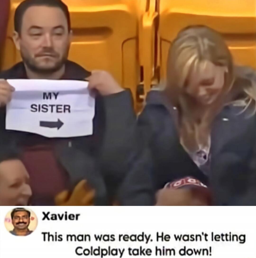 MY SISTER ->
Xavier
This man was ready. He wasn't letting Coldplay take him down!