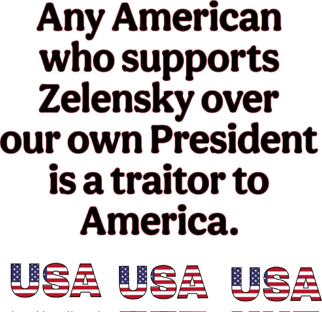 Any American who supports Zelensky over our own President is a traitor to America UER UEL UER