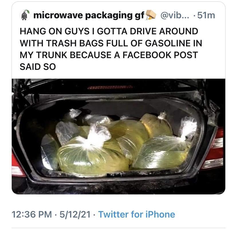microwave packaging gf vib 51m HANG ON GUYS GOTTA DRIVE AROUND WITH TRASH BAGS FULL OF GASOLINE IN MY TRUNK BECAUSE A FACEBOOK POST SAID SO 1236 PM 51221 Twitter for iPhone