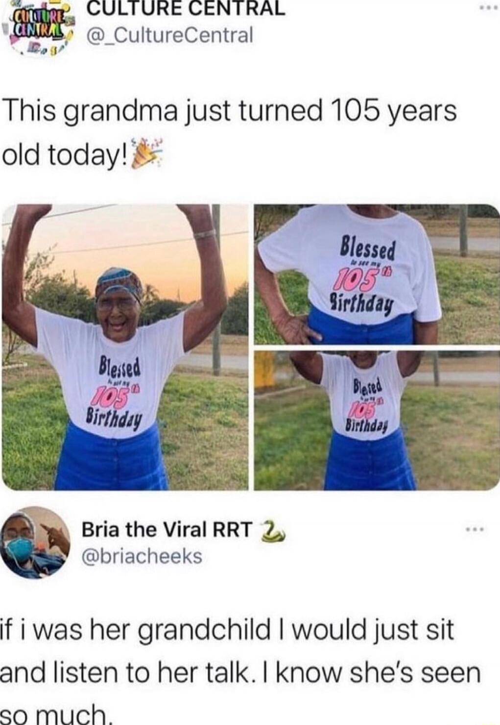 This grandma just turned 105 years old today! Blessed 105 Birthday. Bria the Viral RRT 🐍 @briacheeks. if i was her grandchild I would just sit and listen to her talk. I know she's seen so much.