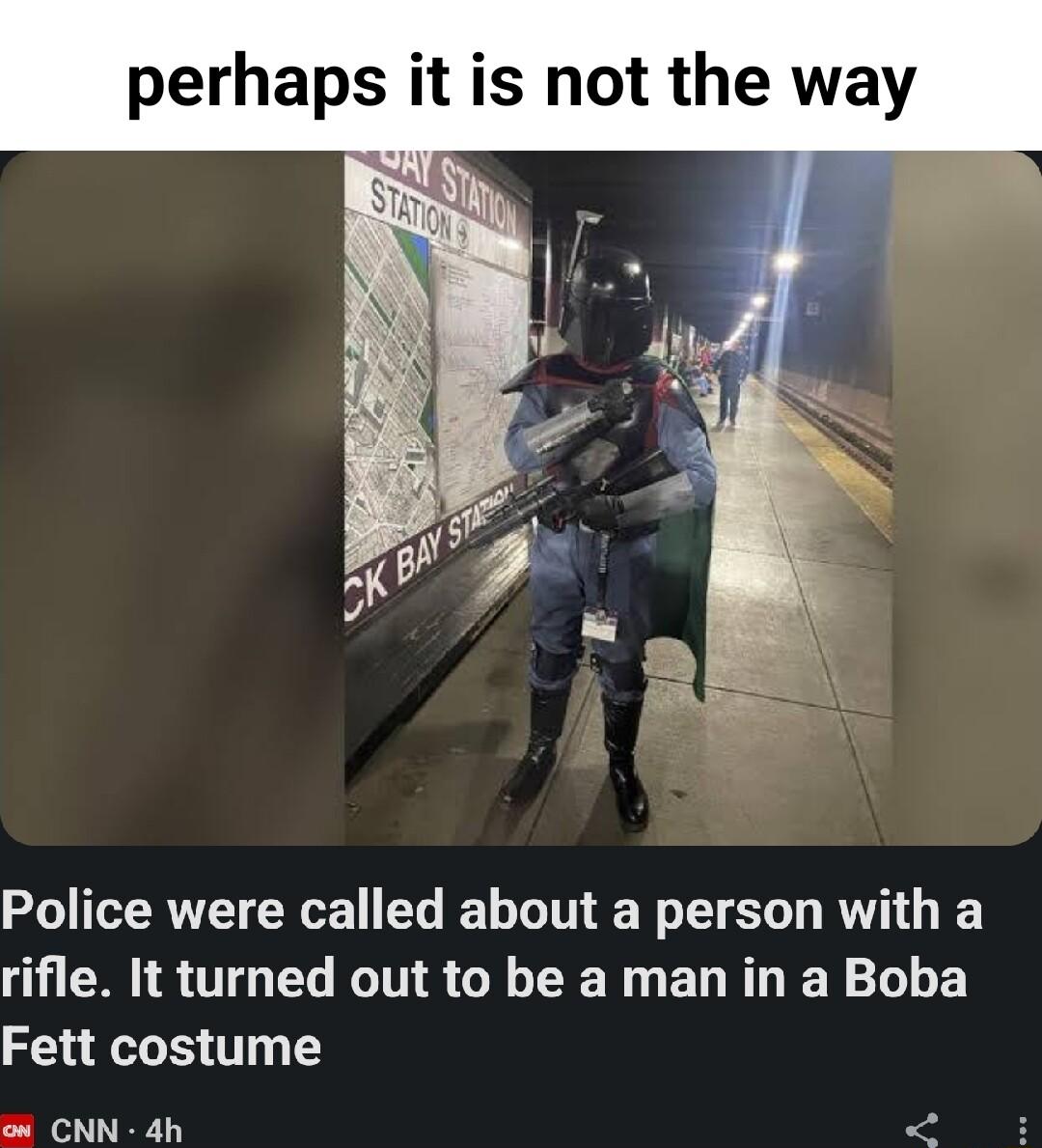 perhaps it is not the way Police were called about a person with a rifle It turned out to be a man in a Boba Fett costume o CNN 4h A
