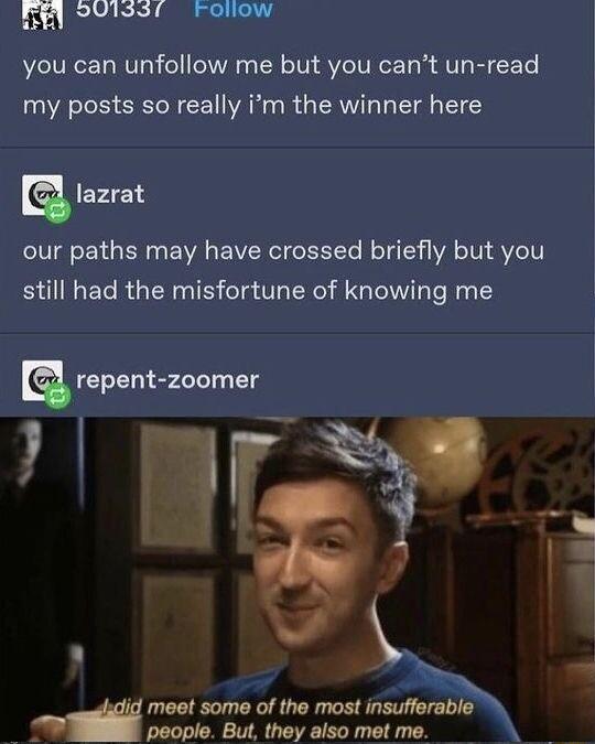 m SUlssr rollow you can unfollow me but you cant un read my posts so really im the winner here E lazrat our paths may have crossed briefly but you BUIGERGERNIE T UL ERe AR tell T s E repent zoomer meet some of the most insufferable people But they also met me