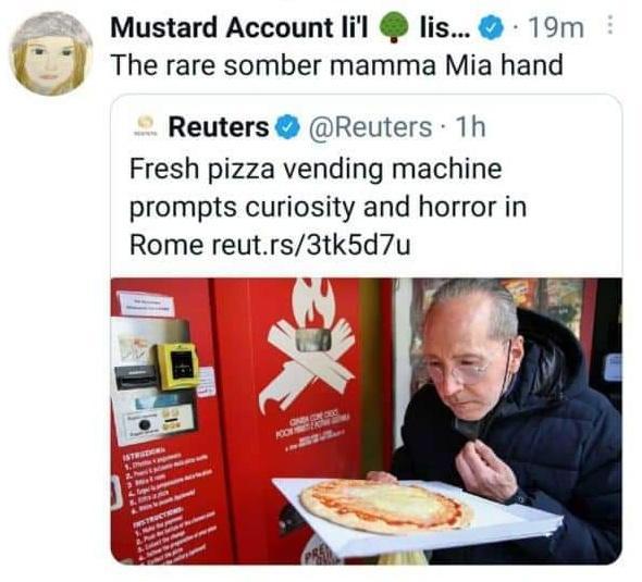 Mustard Account lil lis 19m The rare somber mamma Mia hand y Reuters Reuters 1h Fresh pizza vending machine prompts curiosity and horror in Rome reutrs3tk5d7u