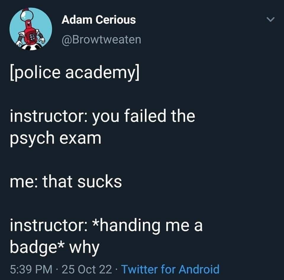 X o TS Browtweaten police academy instructor you failed the psych exam INCRGERTY S instructor handing me a badge why 539 PM 25 Oct 22 Twitter for Android