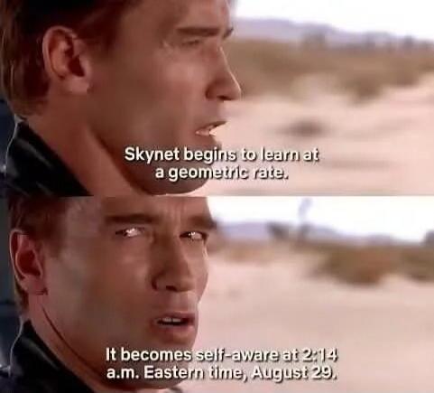 Skynet begins to learn at a geometric rate. It becomes self-aware at 2:14 a.m. Eastern time, August 29.