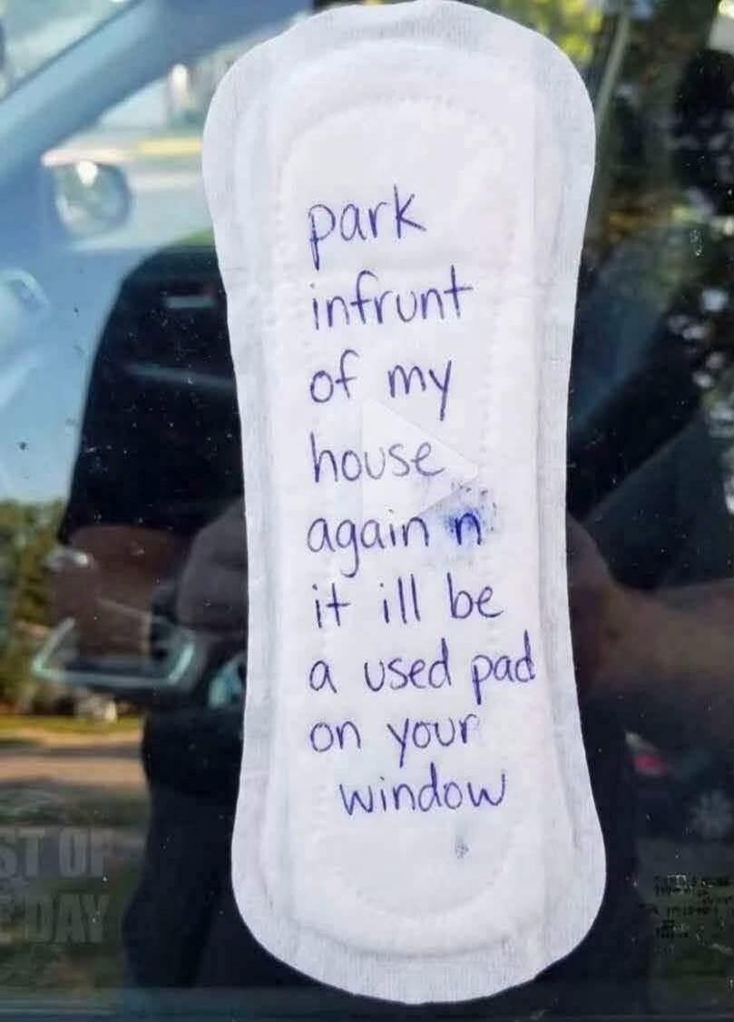 park infront of my house again n it ill be a used pad on your window