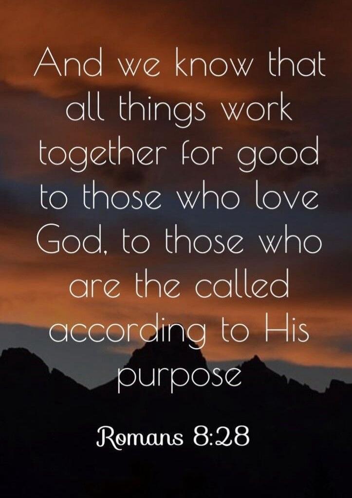 And we know that all things work together for good to those who love God, to those who are the called according to His purpose

Romans 8:28