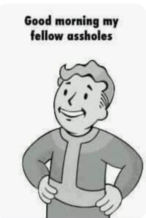 Good morning my fellow assholes