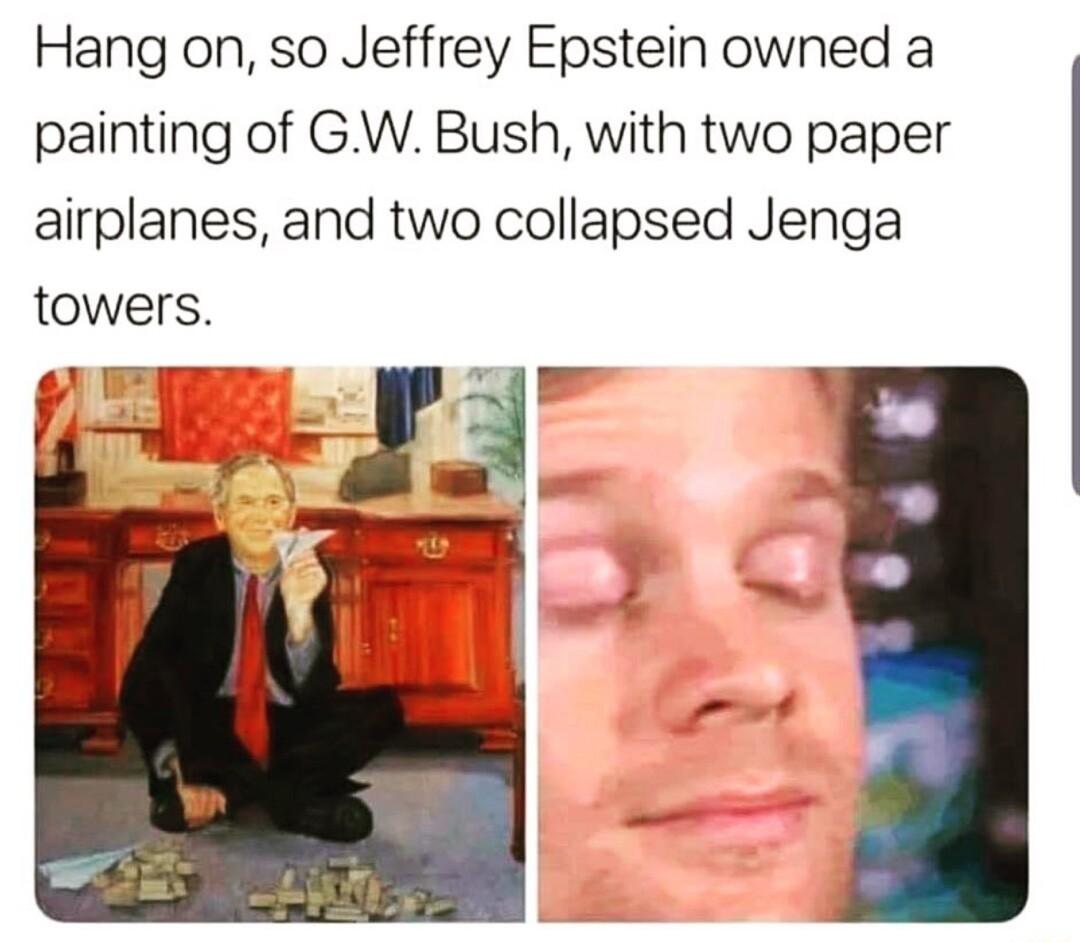 Hang on so Jeffrey Epstein owned a painting of GW Bush with two paper airplanes and two collapsed Jenga towers