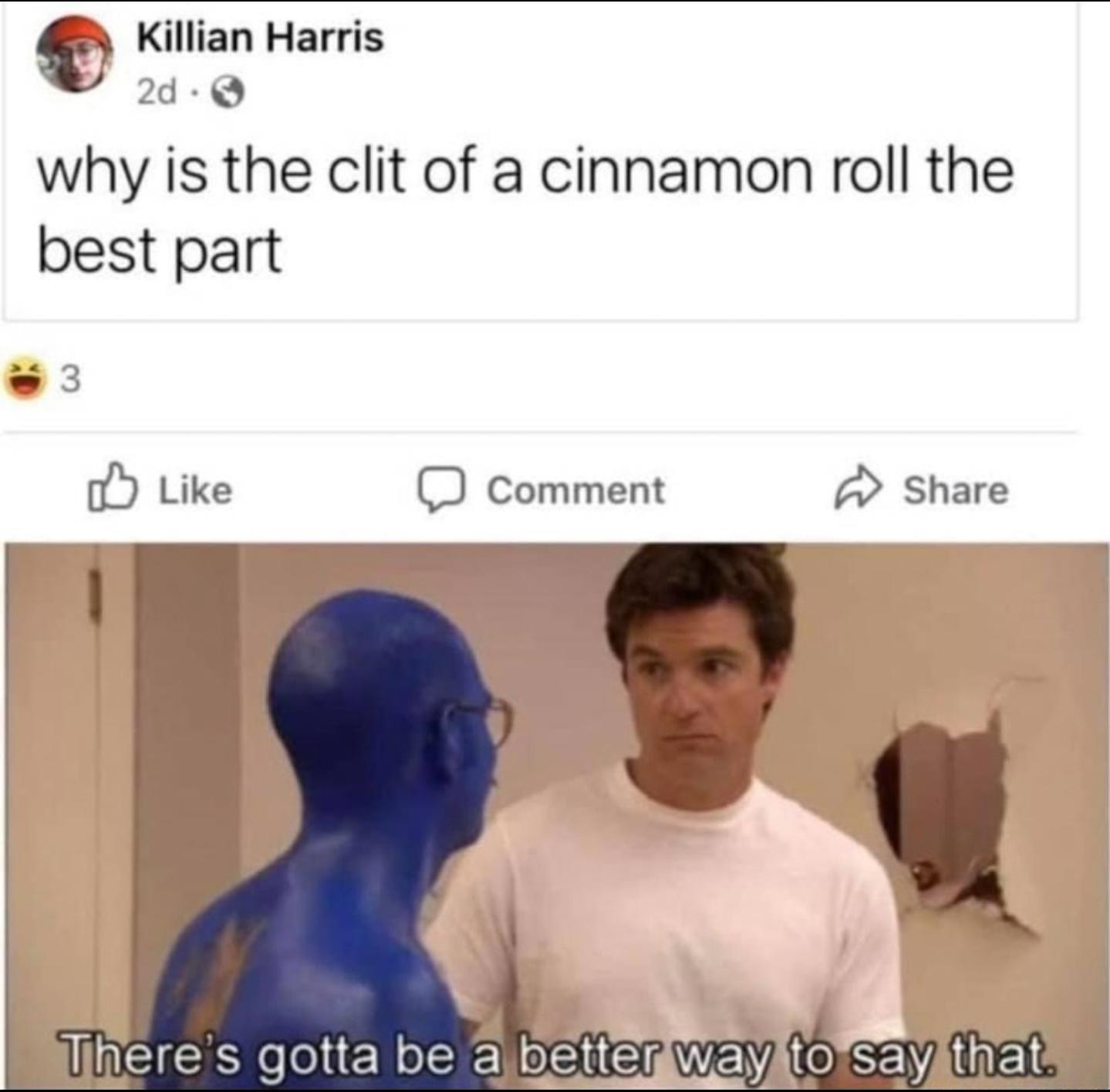 6 Killian Harris 2d D why is the clit of a cinnamon roll the best part EC Like D Comment E Share TICEEReeltEN