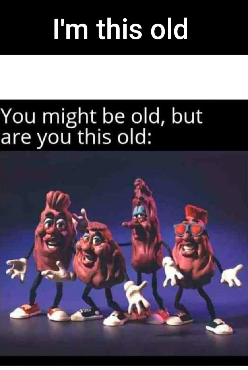 I'm this old. You might be old, but are you this old: