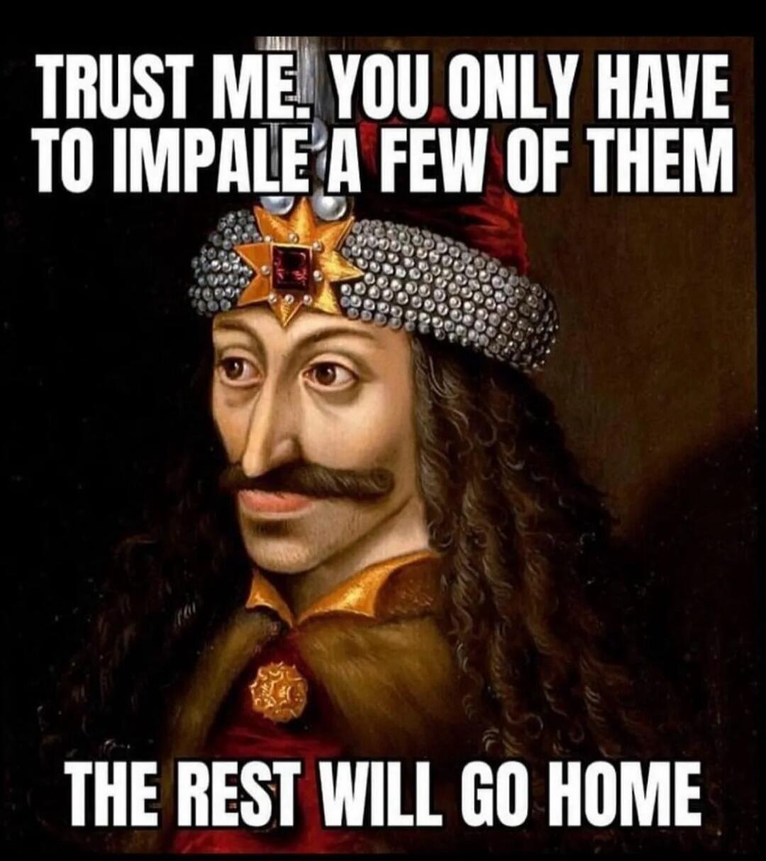 TRUST ME. YOU ONLY HAVE TO IMPALE A FEW OF THEM THE REST WILL GO HOME