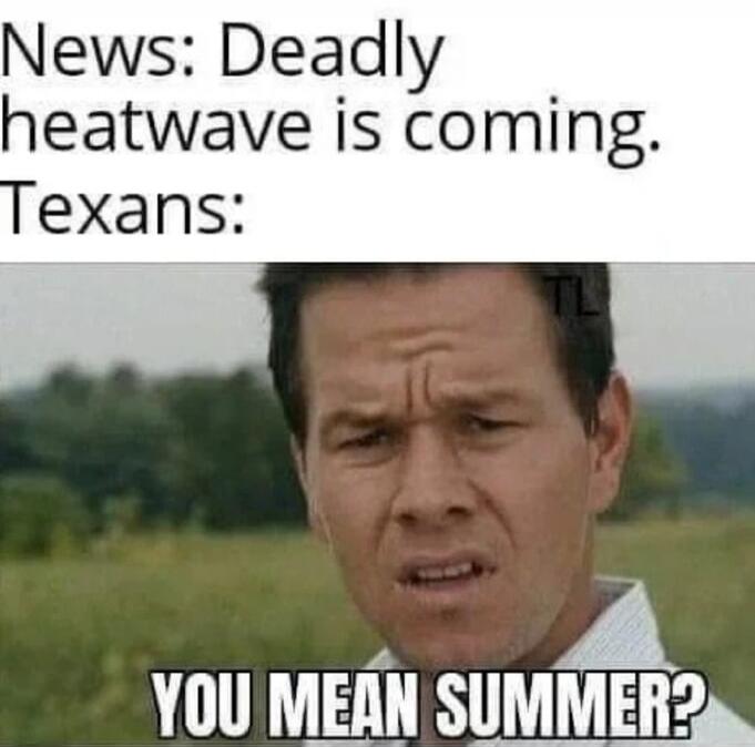 News: Deadly heatwave is coming. Texans: YOU MEAN SUMMER?