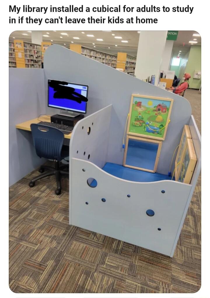 My library installed a cubical for adults to study in if they cant leave their kids at home