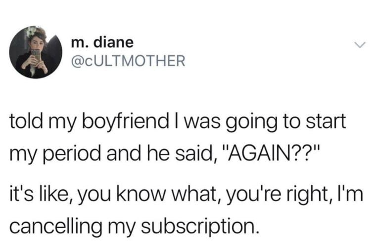m diane cULTMOTHER told my boyfriend was going to start my period and he said AGAIN its like you know what youre right Im cancelling my subscription 61118 415 PM