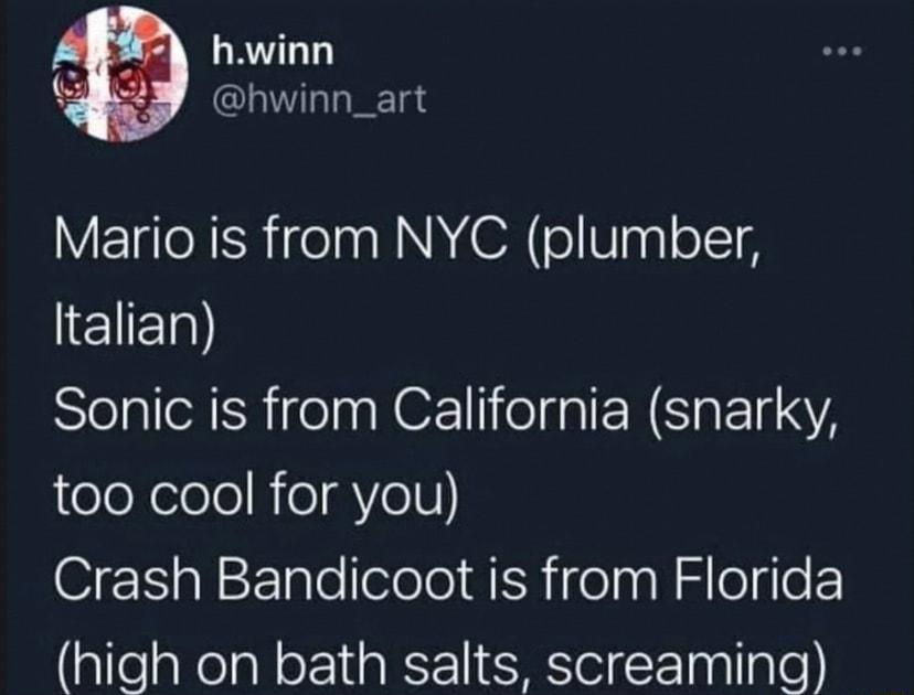 o hwinn hwinn_art Mario is from NYC plumber 1 SlelalleN R ien NOZ ielfa NI E IS jeloXelelo R eYel Crash Bandicoot is from Florida high on bath salts screaming