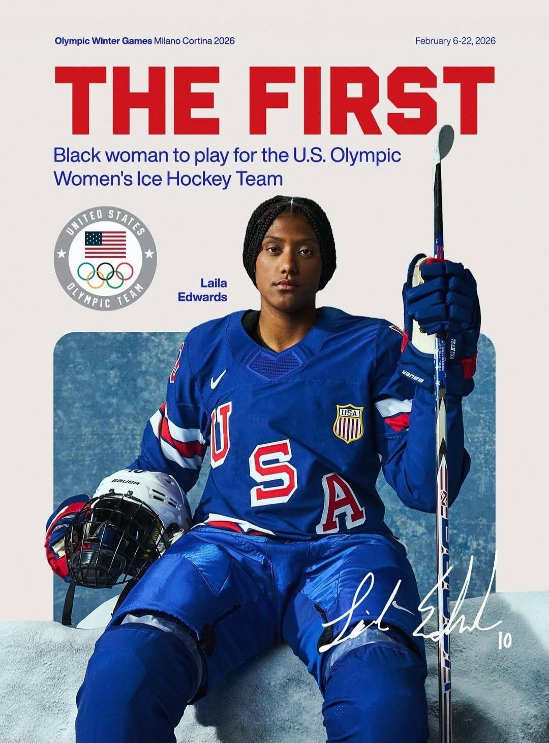THE FIRST
Black woman to play for the U.S. Olympic Women's Ice Hockey Team
Laila Edwards
Olympic Winter Games Milano Cortina 2026
February 6-22, 2026
UNITED STATES OLYMPIC TEAM logo
USA on the jersey
