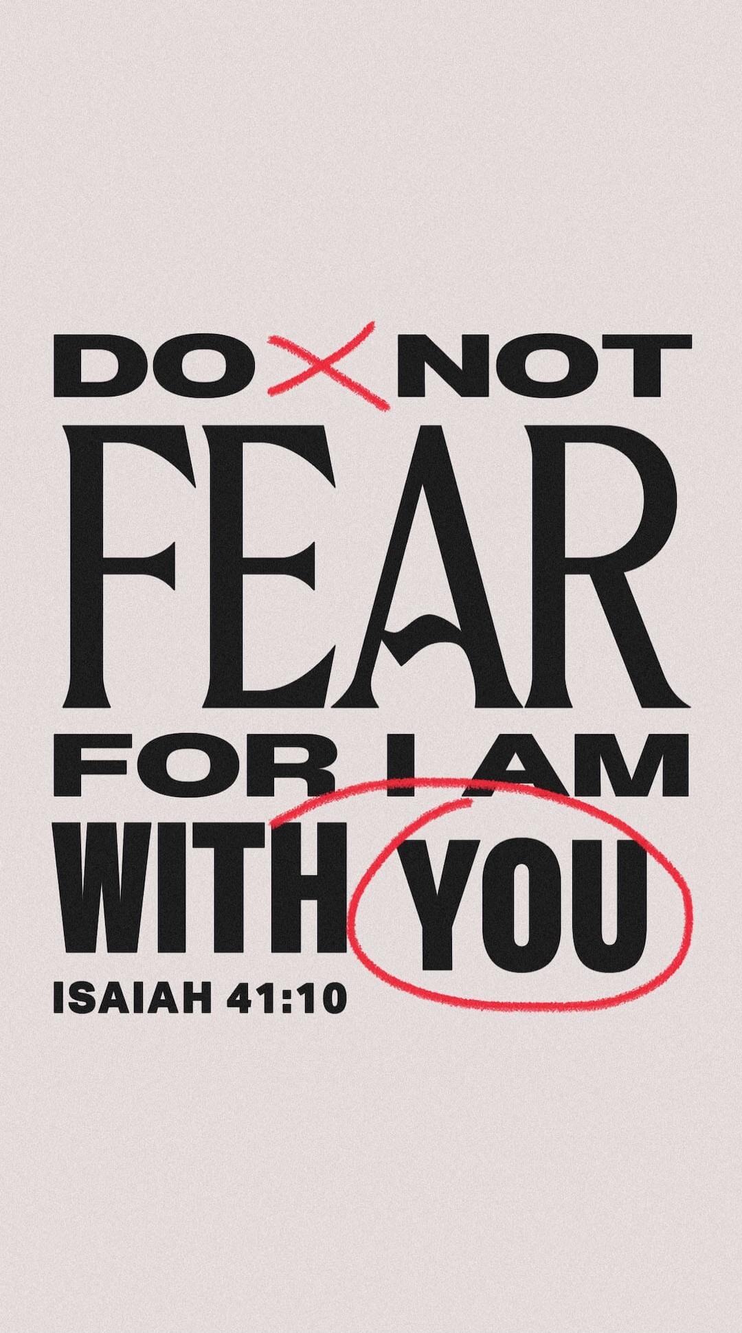 Do not fear, for I am with you. Isaiah 41:10