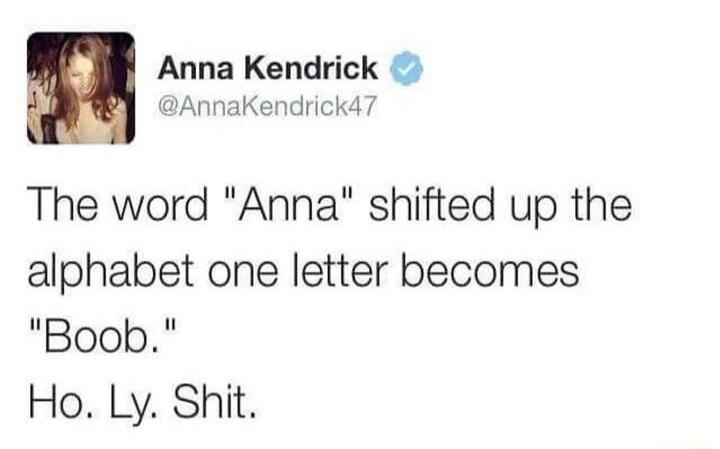 M Anna Kendrick 4 W AnnaKendrickd7 The word Anna shifted up the alphabet one letter becomes Boob Ho Ly Shit