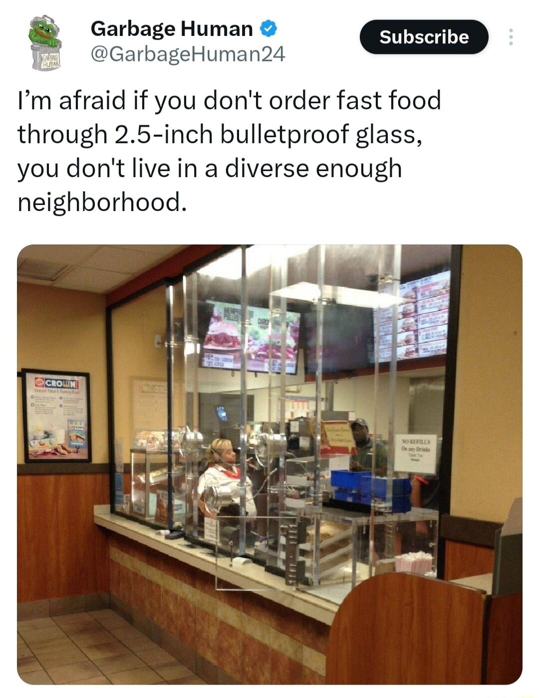 Im afraid if you dont order fast food through 25 inch bulletproof glass you dont live in a diverse enough neighborhood