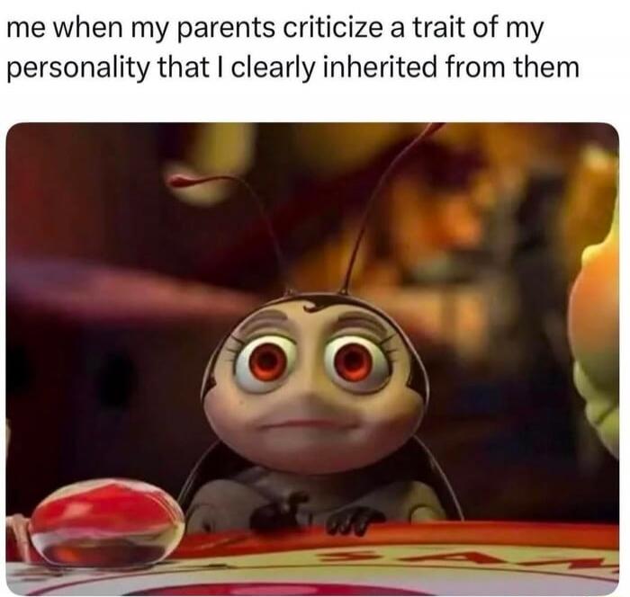 me when my parents criticize a trait of my personality that I clearly inherited from them