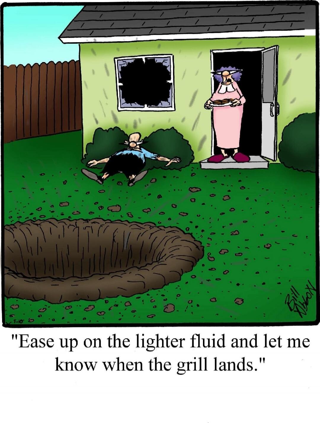 Ease up on the lighter fluid and let me know when the grill lands.