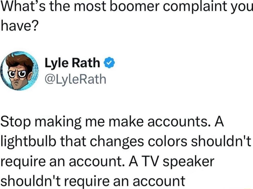 Whats the most boomer complaint you have Lyle Rath LyleRath Stop making me make accounts A lightbulb that changes colors shouldnt require an account A TV speaker shouldnt require an account