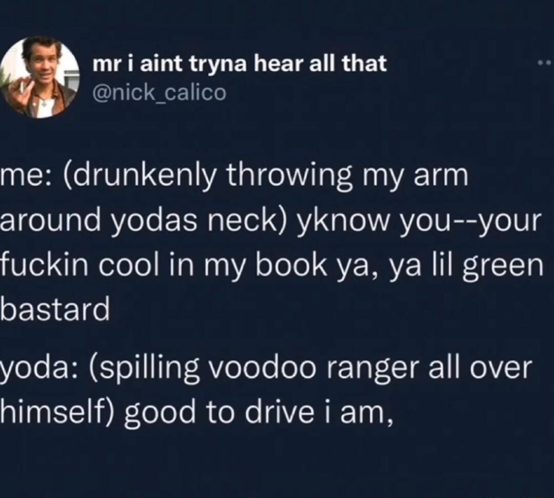 LIRS G EN CETE RO ETS nick_calico me drunkenly throwing my arm around yodas neck yknow you your fuckin cool in my book ya ya lil green SER E1e Yolo RN STo11Ta RVoTole oleWETat 0T a1 Mol VZTd himself good to drive i am