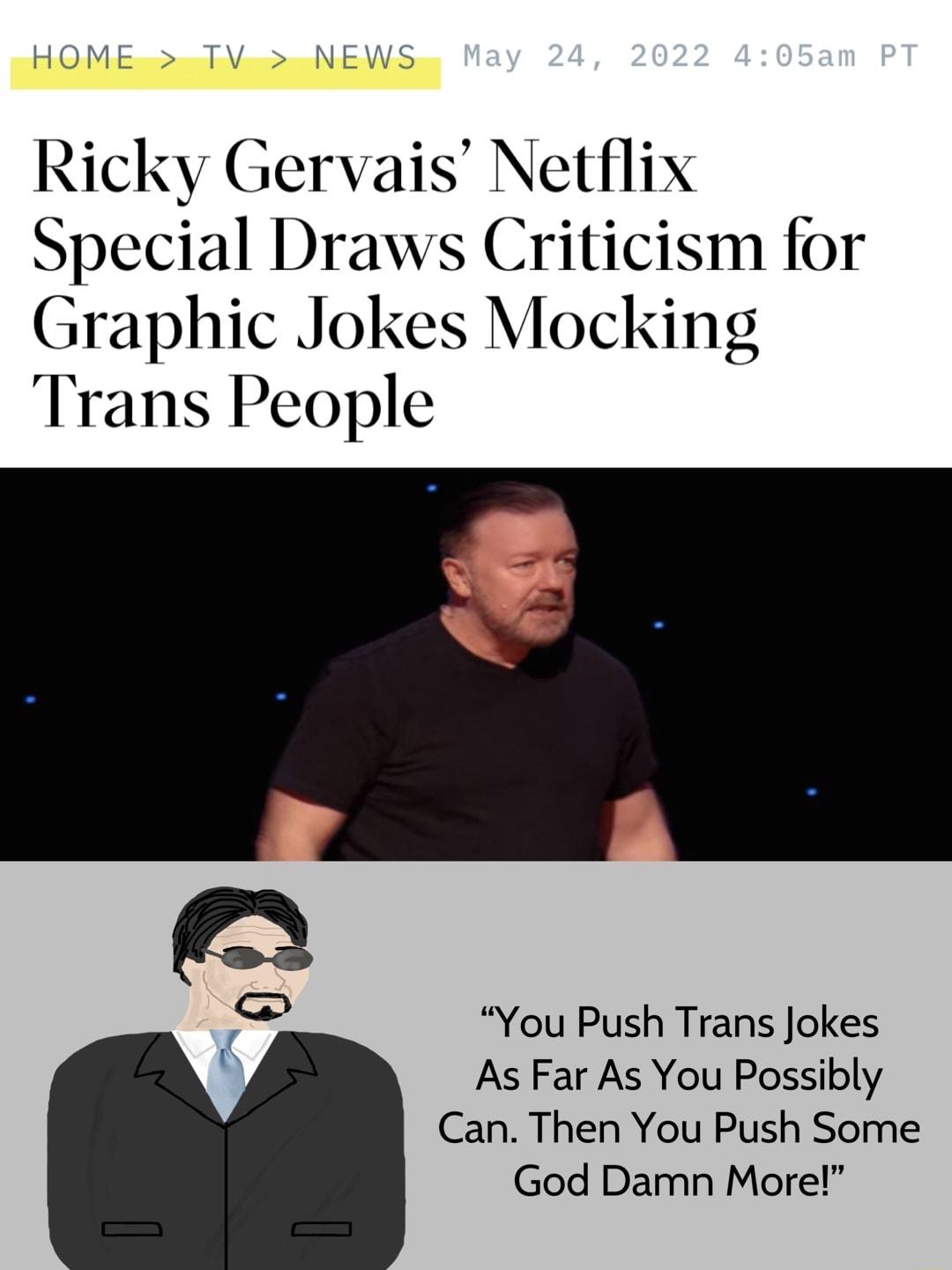 HOM l e NS Ricky Gervais Netflix Special Draws Criticism for Graphic Jokes Mocking Trans People You Push Trans Jokes As Far As You Possibly Can Then You Push Some God Damn More