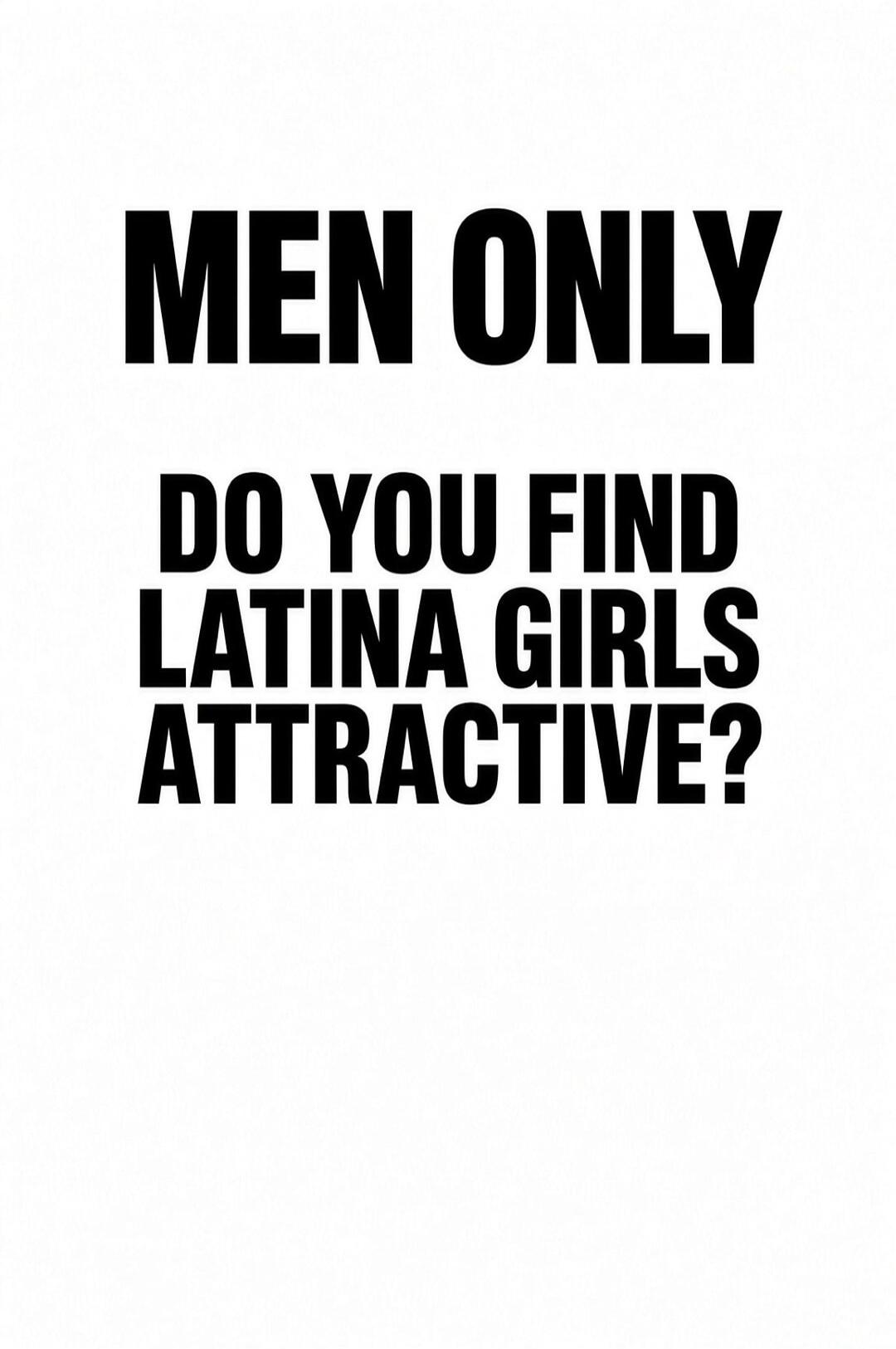 MEN ONLY DO YOU FIND LATINA GIRLS ATTRACTIVE?