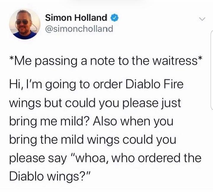 Simon Holland simoncholland Me passing a note to the waitress Hi Im going to order Diablo Fire wings but could you please just bring me mild Also when you bring the mild wings could you please say whoa who ordered the Diablo wings