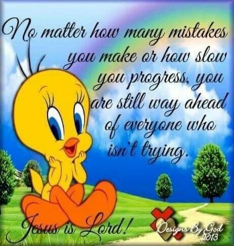 No matter how many mistakes you make or how slow you progress, you are still way ahead of everyone who isn't trying. Jesus is Lord! Designs By God 2013