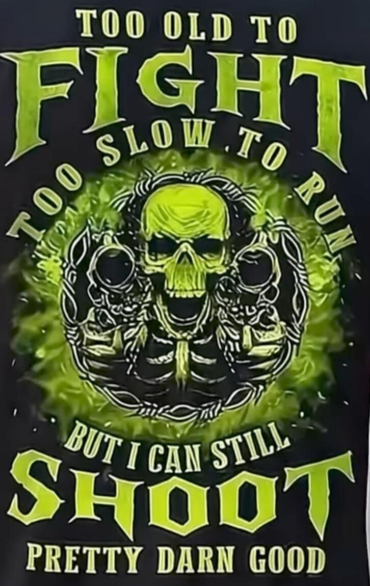 TOO OLD TO FIGHT SLOW TO RUN BUT I CAN STILL SHOOT PRETTY DARN GOOD