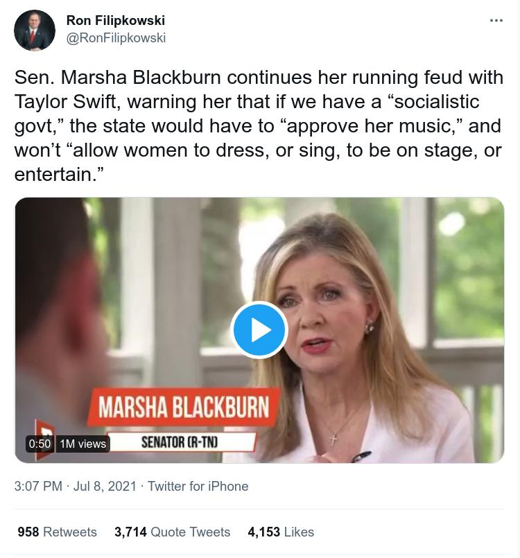 Ron Filipkowski RonFilipkowski Sen Marsha Blackburn continues her running feud with Taylor Swift warning her that if we have a socialistic govt the state would have to approve her music and wont allow women to dress or sing to be on stage or entertain v 307 PM Jul 8 2021 Twitter for iPhone 958 Retweets 3714 Quote Tweets 4153 Likes