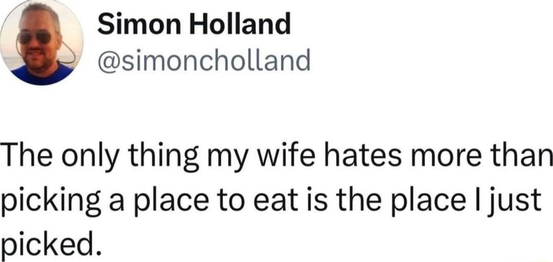 Simon Holland simoncholland The only thing my wife hates more than picking a place to eat is the place just picked