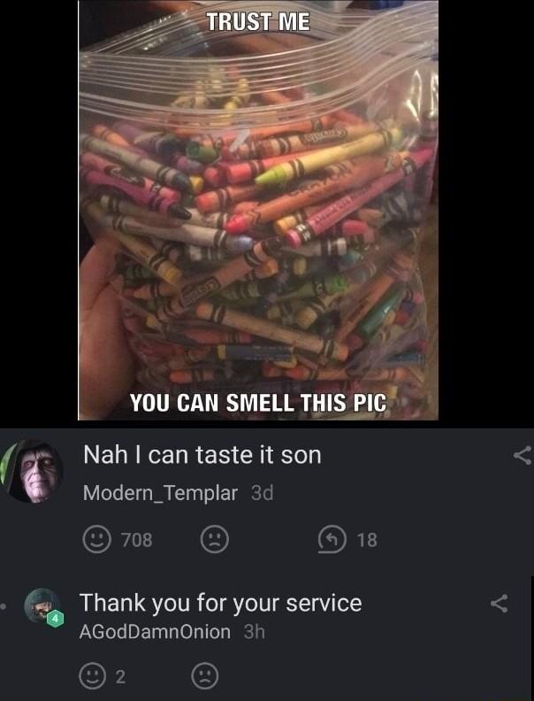 YOU CAN SMELL TH Nahcan taste it son Modern_Templar 3d O ORE Thank you for your service AGodDamnOnion 3h 2 O