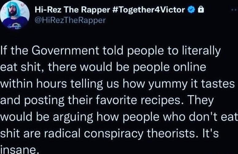 Hi Rez The Rapper TogetheraVictor 8 HiRezTheRapper IR GENCTCIVEIG Il e e B olTeT ol R R II T eat shit there would be people online WG N CVTER Cl T AV AT I VA S B and posting their favorite recipes They would be arguing how people who dont eat shit are radical conspiracy theorists Its insane