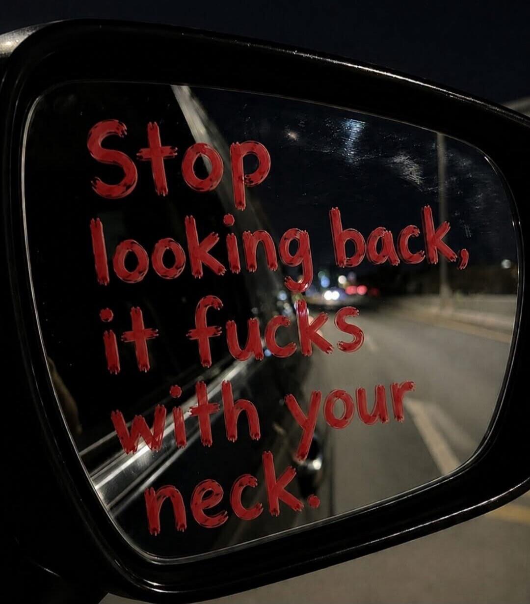 Stop looking back, it fucks with your neck.