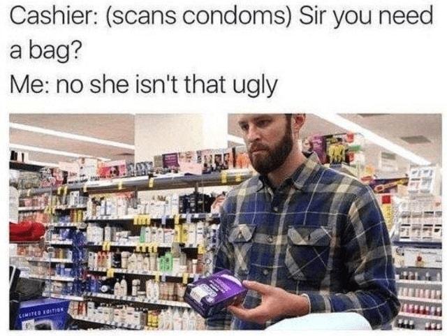 Cashier scans condoms Sir you need abag Me no she isnt that ugly