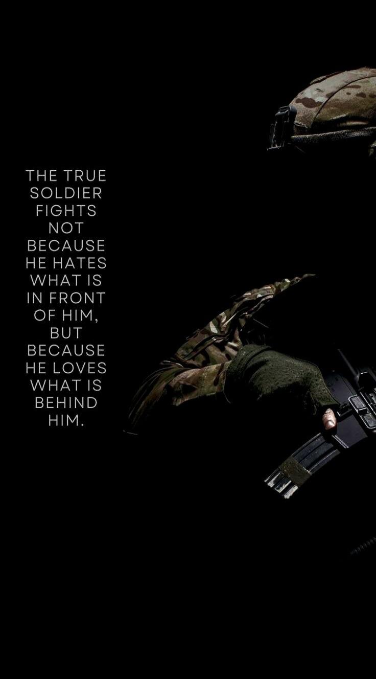THE TRUE SOLDIER FIGHTS NOT BECAUSE HE HATES WHAT IS IN FRONT OF HIM, BUT BECAUSE HE LOVES WHAT IS BEHIND HIM.