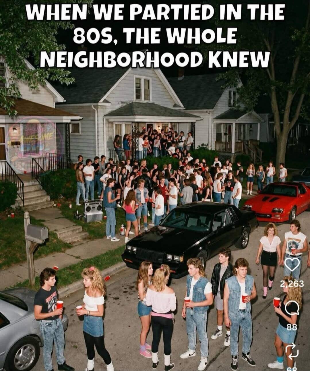 WHEN WE PARTIED IN THE 80S, THE WHOLE NEIGHBORHOOD KNEW