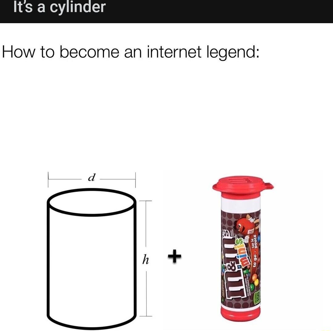 Its a cylinder How to become an internet legend