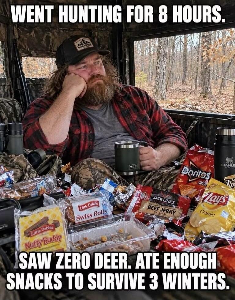 WENT HUNTING FOR 8 HOURS. SAW ZERO DEER. ATE ENOUGH SNACKS TO SURVIVE 3 WINTERS.