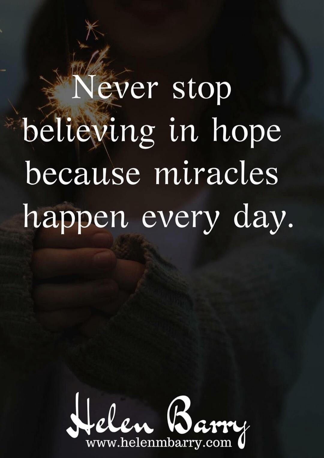 Never stop believing in hope because miracles happen every day. Helen Barry www.helenmbarry.com