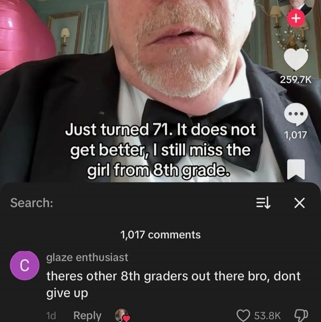 Just turned 71. It does not get better, I still miss the girl from 8th grade.