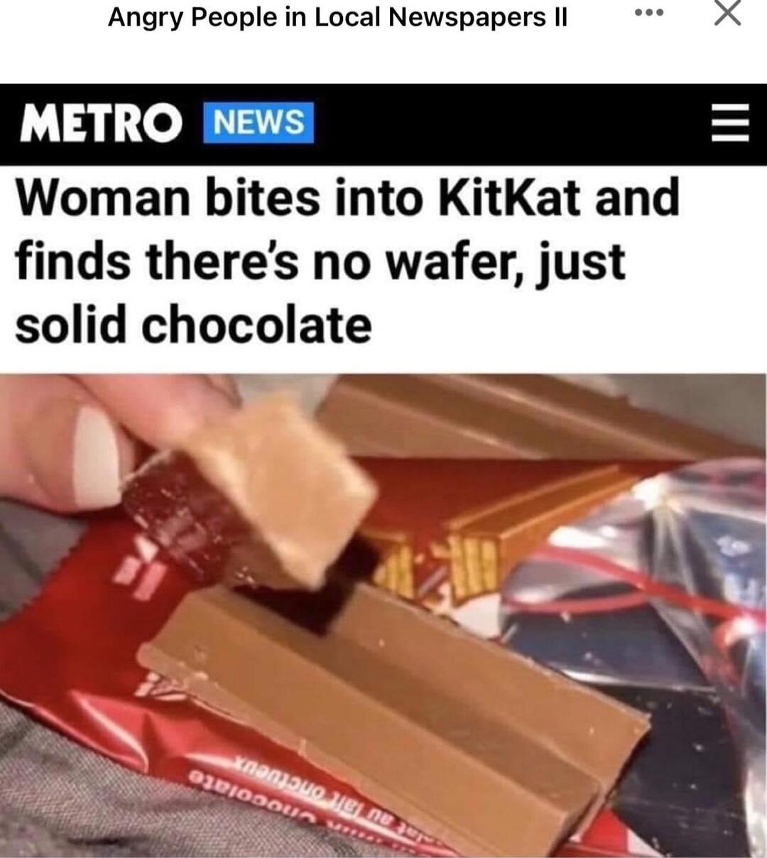 Angry People in Local Newspapers Il METRO NEWS Woman bites into KitKat and finds theres no wafer just solid chocolate