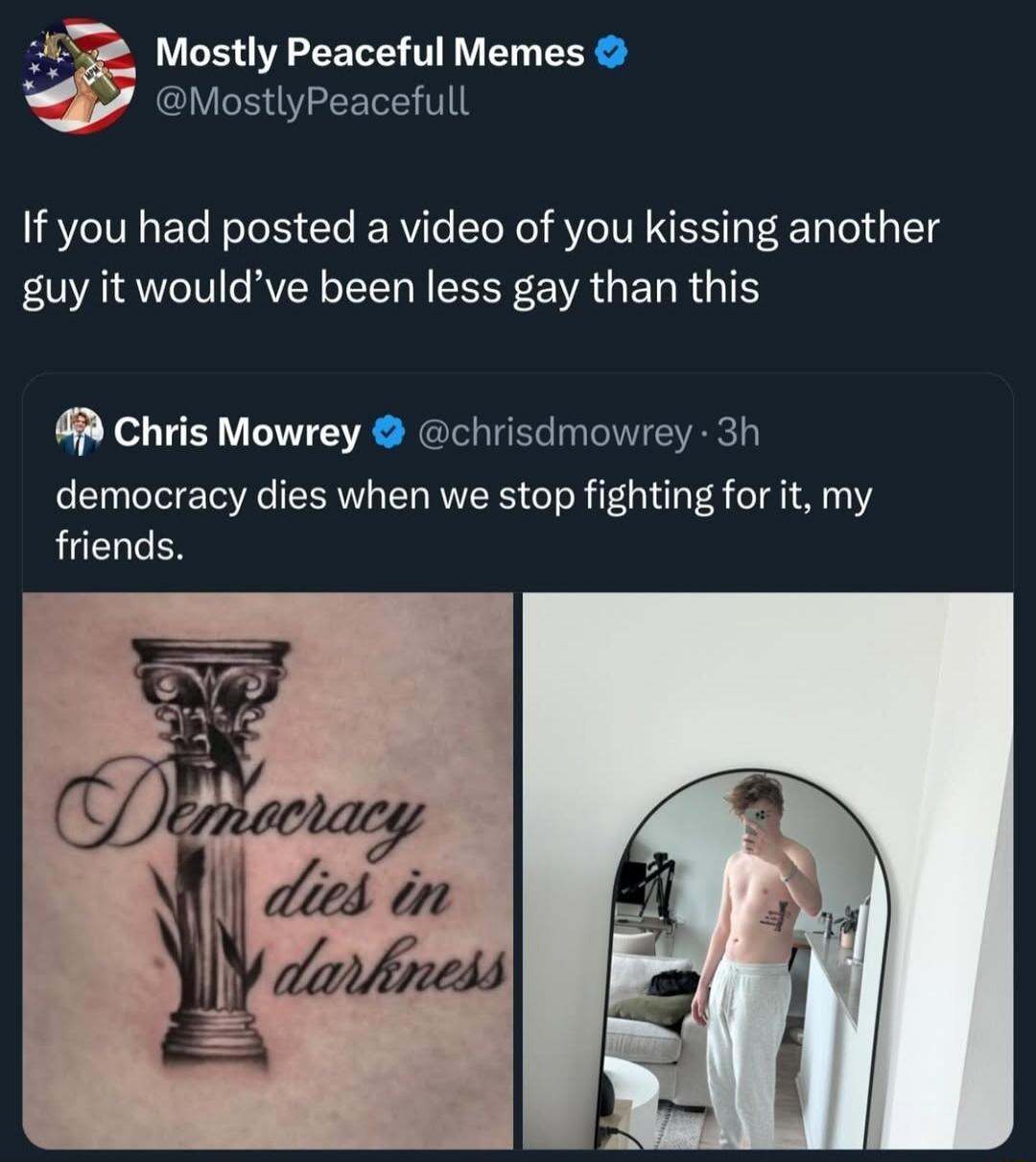Mostly Peaceful Memes MostlyPeacefull If you had posted a video of you kissing another guy it wouldve been less gay than this R Chris Mowrey chrisdmowrey 3h democracy dies when we stop fighting for it my LUCUCES